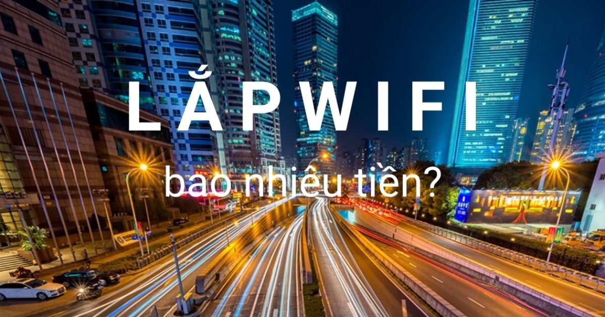 Lắp Wifi bao nhiêu tiền 1 tháng? Cập nhật giá cước 3 nhà mạng lớn