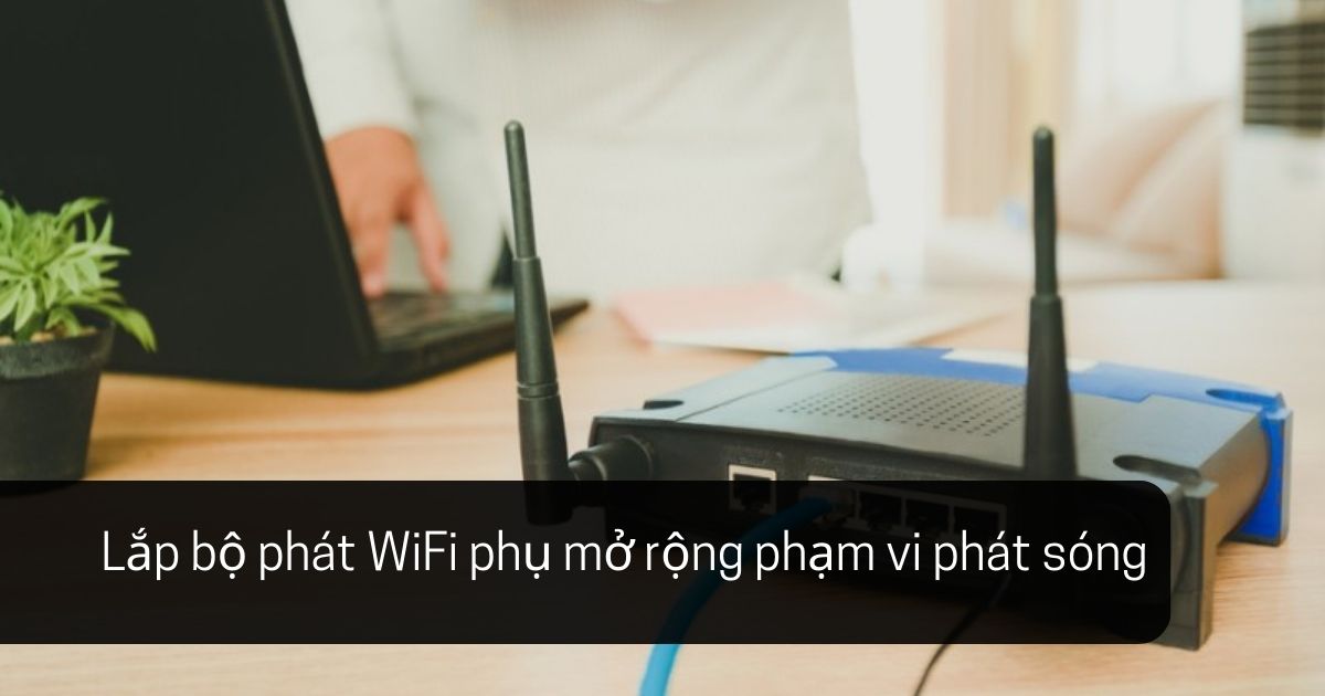 You are currently viewing Lắp Bộ Phát WiFi Phụ: Giải Pháp Tốt Nhất Cải Thiện Mạng Wifi Gia Đình Bạn