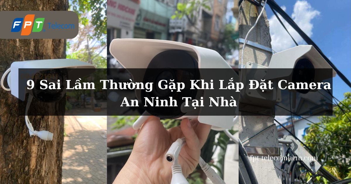 9 Sai Lam thuong gap khi lap dat camera tai nha